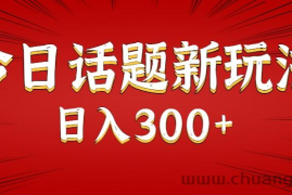 今日话题新玩法，几分钟可以制作一个，多种变现玩法日入300+