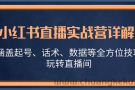 小红书直播实战营详解，涵盖起号、话术、数据等全方位技巧，玩转直播间