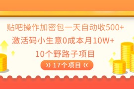 （2023期）贴吧操作加密包一天自动收500+激活码小生意0成本月10W+10个野路子项目