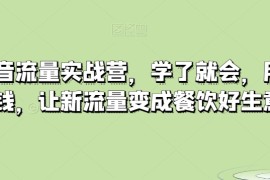 餐饮抖音流量实战营，学了就会，用了就赚钱，让新流量变成餐饮好生意