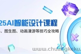 2025AI智能设计课程，文生图、图生图、动画漫游等技巧全攻略