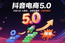 抖音电商5.0，抖音小店从基础、运营到爆单，你值得拥有（更新26年）