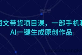 Ai图文带货项目课，一部手机利用AI一键生成原创作品