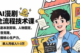 （16817期）AI漫剧全流程技术课，从剧本到剪辑、人物固定、声音克隆，掌握核心生产力，单人月收入1-3万