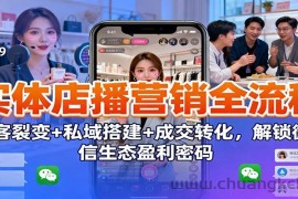 实体店播营销全流程：获客裂变+私域搭建+成交转化，解锁微信生态盈利密码