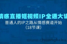 （11497期）情感直播短视频IP全通大课，普通人的IP之路从情感赛道开始（18节课）