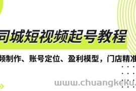 同城短视频起号教程，短视频制作、账号定位、盈利模型，门店精准拓客