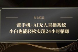 （14651期）一部手机+AI无人直播系统，小白也能轻松实现24小时躺赚