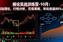 （16398期）缠论实战训练营-10月：基础理论，行情分析，交易策略，年化收益80%+