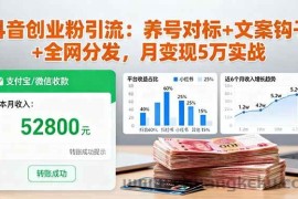 （16338期）抖音创业粉引流：养号对标+文案钩子+全网分发，月变现5万实战