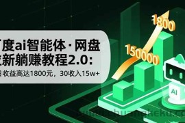 （16565期）百度ai智能体·网盘拉新躺赚教程2.0：单日收益高达1800元，30收入15w+
