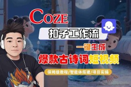 COZE扣子工作流一键生成爆款古诗词短视频，保姆级教程-智能体搭建-项目实操
