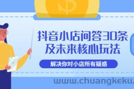 （3267期）抖音小店问答30条及未来核心玩法，解决你对小店所有疑惑【3节视频课】