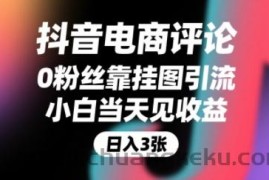 抖音电商评论，0粉丝靠挂图引流，被动挣抖音搜索佣金，小白当天见收益，还能躺挣下级评论增量收益