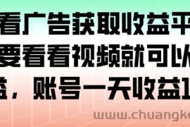 最新看广告获取收益平台，只需要看看视频就可以获得收益，账号一天收益100+