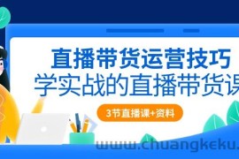 直播带货运营技巧，学实战的直播带货课（3节直播课+配套资料）