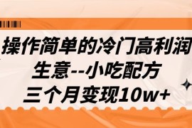 （6870期）操作简单的冷门高利润生意–小吃配方，三个月变现10w+（教程+配方资料）