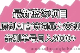 最新蓝海项目，原创AI古诗词暴力变现，亲测单号月入6000+【揭秘】