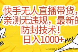 快手无人直播带货，亲测无违规，最新的防封技术！日入1000+【揭秘】