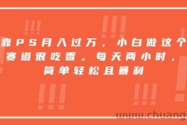 （15764期）靠PS月入过万，小白做这个赛道很吃香。每天两小时，简单轻松且暴利