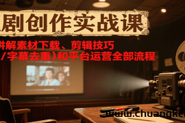 短剧创作实战课，系统讲解素材下载、剪辑技巧（画面/字幕去重）和平台运营全部流程