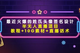 （4168期）最近火爆的姓氏头像签名设计半无人直播项目（教程+10G素材+直播话术）