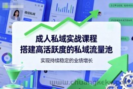 成人私域实战课程，搭建高活跃度的私域流量池，实现持续稳定的业绩增长