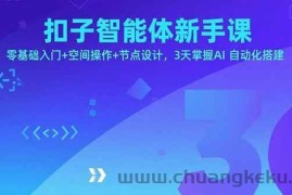 （15914期）扣子智能体新手课，零基础入门+空间操作+节点设计，3天掌握AI自动化搭建