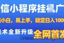 微信小程序全自动挂JI广告，纯小白易上手，稳定日入多张，技术全新升级，全网首发【揭秘】