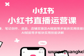 小红书直播运营课：开播、笔记创作、选品、店铺实操及 AI 赋能等多板块实用技能讲解