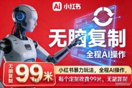 小红书暴力玩法，全程AI操作，每个定制收费99米，无脑复制