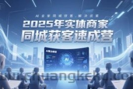 2025年实体商家同城获客速成营，同城企业AI获客全域解决方案