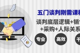 （3939期）五门企业谈判刚需课程：谈判底层逻辑+销售+采购+人际关系，一次讲透