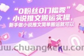 0 粉丝0门槛小说推文搬运实操，新手做小说推文简单搬运就可以