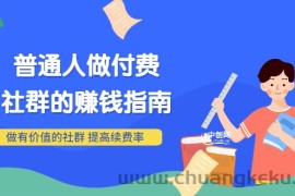 （3219期）男儿国付费文章《普通人做付费社群的赚钱指南》做有价值的社群，提高续费率