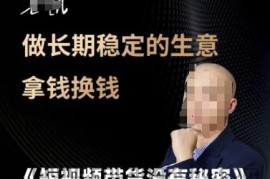 短视频带货没有秘密，做长期稳定的生意拿钱换钱