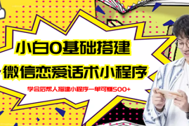 （2702期）新手0基础搭建微信恋爱话术小程序，一单赚几百【视频教程+小程序源码】