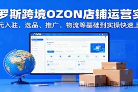 俄罗斯跨境OZON店铺运营实战，0元入驻，选品、推广、物流等基础到实操快速上手