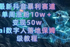 最新抖音暴利赛道，单周涨粉10w＋变现50w的ai数字人落地保姆级教程【揭秘】