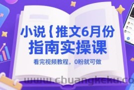 小说推文6月份指南实操课，看完视频教程，0粉就可做