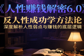 人性赚钱解密6.0，反人性成功学方法论，深度解析人性弱点与赚钱的底层逻辑