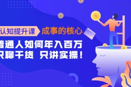 （4171期）认知提升课-成事的核心：普通人如何年入百万，只聊干货 只讲实操！