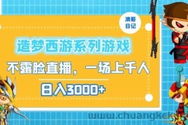 造梦西游系列游戏不露脸直播，回忆杀一场直播上千人，日入3000+【揭秘】