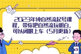 （5808期）2023年纯自然流起号课程，带你把自然流玩明白，可以闭眼上车（5月更新）