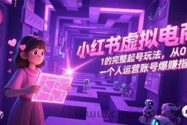 （15230期）小红书虚拟电商，从0-1的完整起号玩法，一个人运营账号爆赚指南