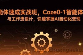 （15916期）智能体速成实战班，Coze0-1智能体搭建与工作流设计，快速掌握AI自动化变现