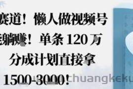 蓝海赛道，懒人做视频号也能躺挣，单条120W赞，分成计划直接拿1.5k，不用拍不用剪