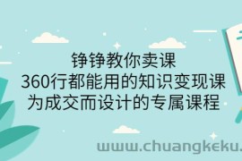 （3524期）铮铮教你卖课：360行都能用的知识变现课，为成交而设计的专属课程