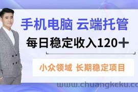 （16719期）手机、电脑云端托管，每日稳定收入120+，小众领域长期稳定