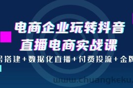 （3784期）电商企业玩转抖音直播电商实战课：账号搭建+数据化直播+付费投流+金牌主播